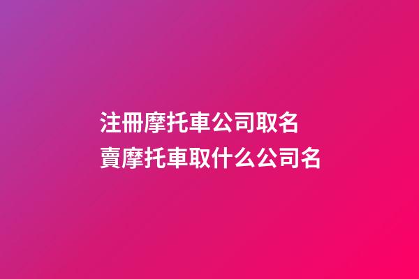 注冊摩托車公司取名 賣摩托車取什么公司名-第1張-公司起名-玄機派